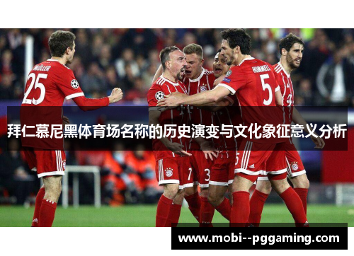 拜仁慕尼黑体育场名称的历史演变与文化象征意义分析 拜仁慕尼黑体育场名称的历史演变与文化象征意义分析
