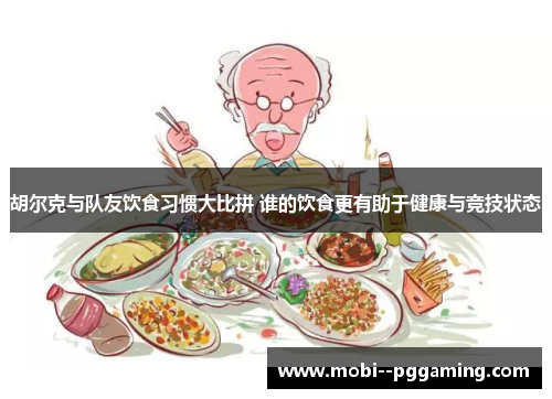 胡尔克与队友饮食习惯大比拼 谁的饮食更有助于健康与竞技状态 胡尔克与队友饮食习惯大比拼 谁的饮食更有助于健康与竞技状态