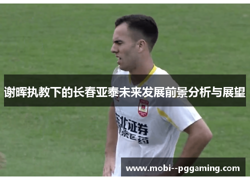 谢晖执教下的长春亚泰未来发展前景分析与展望