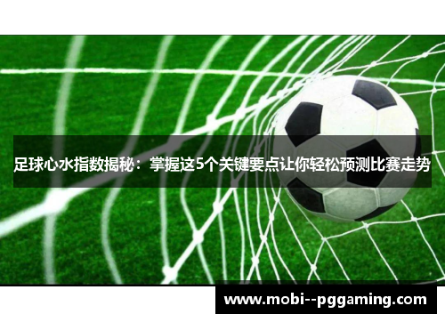 足球心水指数揭秘:掌握这5个关键要点让你轻松预测比赛走势 足球心水指数揭秘:掌握这5个关键要点让你轻松预测比赛走势