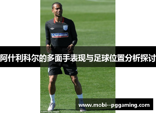 阿什利科尔的多面手表现与足球位置分析探讨 阿什利科尔的多面手表现与足球位置分析探讨