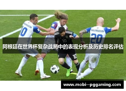 阿根廷在世界杯复杂战局中的表现分析及历史排名评估