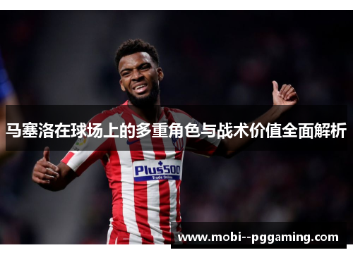 马塞洛在球场上的多重角色与战术价值全面解析 马塞洛在球场上的多重角色与战术价值全面解析