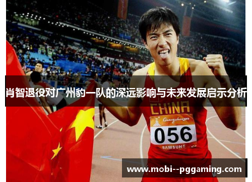 肖智退役对广州豹一队的深远影响与未来发展启示分析 肖智退役对广州豹一队的深远影响与未来发展启示分析
