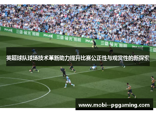 英超球队球场技术革新助力提升比赛公正性与观赏性的新探索 英超球队球场技术革新助力提升比赛公正性与观赏性的新探索