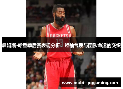 詹姆斯·哈登季后赛表现分析:领袖气质与团队命运的交织 詹姆斯·哈登季后赛表现分析:领袖气质与团队命运的交织