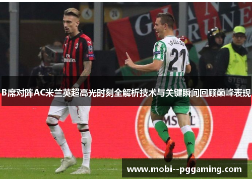 B席对阵AC米兰英超高光时刻全解析技术与关键瞬间回顾巅峰表现