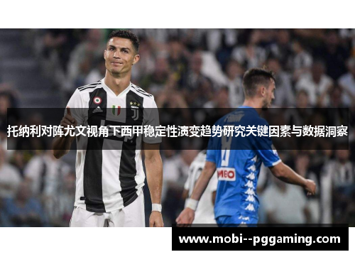 托纳利对阵尤文视角下西甲稳定性演变趋势研究关键因素与数据洞察