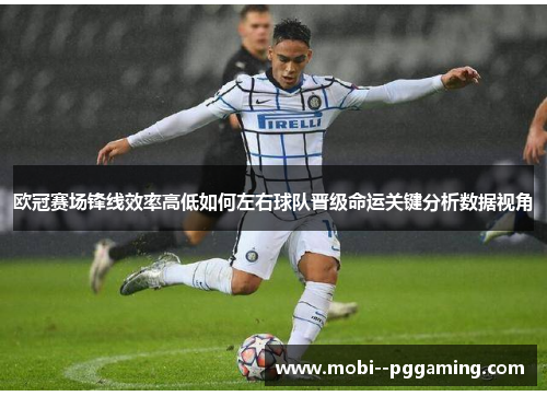 欧冠赛场锋线效率高低如何左右球队晋级命运关键分析数据视角 欧冠赛场锋线效率高低如何左右球队晋级命运关键分析数据视角