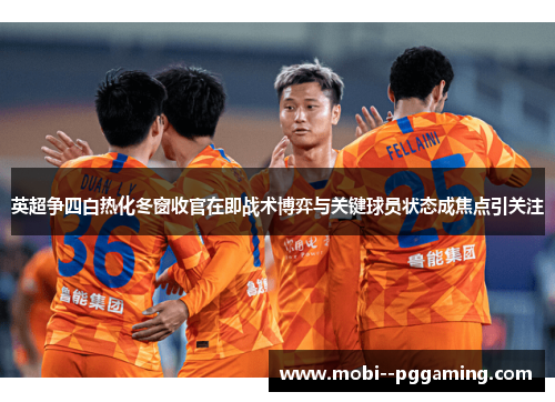 英超争四白热化冬窗收官在即战术博弈与关键球员状态成焦点引关注 英超争四白热化冬窗收官在即战术博弈与关键球员状态成焦点引关注