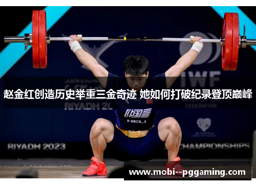 赵金红创造历史举重三金奇迹 她如何打破纪录登顶巅峰