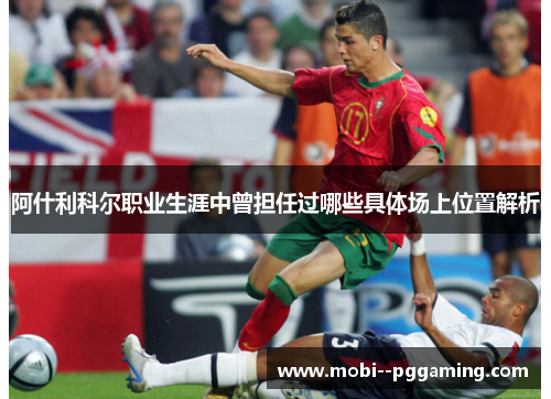 阿什利科尔职业生涯中曾担任过哪些具体场上位置解析