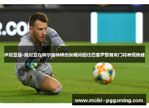 伊尼亚基·佩尼亚在特尔施特根伤缺期间担任巴塞罗那首发门将表现稳健 伊尼亚基·佩尼亚在特尔施特根伤缺期间担任巴塞罗那首发门将表现稳健