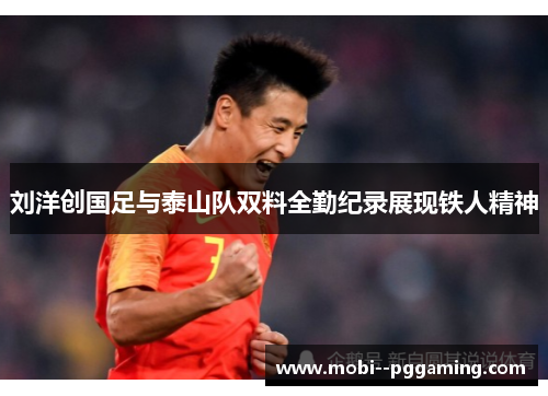 刘洋创国足与泰山队双料全勤纪录展现铁人精神 刘洋创国足与泰山队双料全勤纪录展现铁人精神