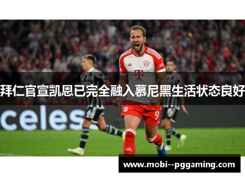 拜仁官宣凯恩已完全融入慕尼黑生活状态良好 拜仁官宣凯恩已完全融入慕尼黑生活状态良好