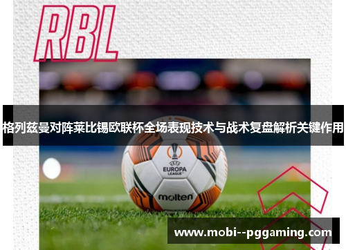 格列兹曼对阵莱比锡欧联杯全场表现技术与战术复盘解析关键作用