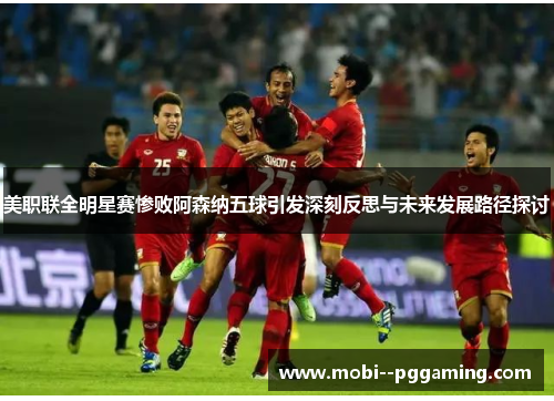 美职联全明星赛惨败阿森纳五球引发深刻反思与未来发展路径探讨 美职联全明星赛惨败阿森纳五球引发深刻反思与未来发展路径探讨