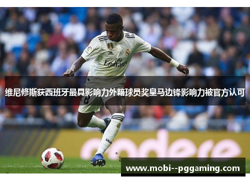 维尼修斯获西班牙最具影响力外籍球员奖皇马边锋影响力被官方认可