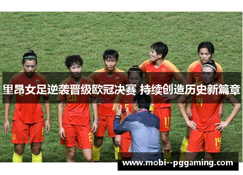 里昂女足逆袭晋级欧冠决赛 持续创造历史新篇章 里昂女足逆袭晋级欧冠决赛 持续创造历史新篇章