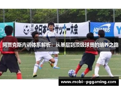 阿贾克斯青训体系解析:从基层到顶级球员的培养之路 阿贾克斯青训体系解析:从基层到顶级球员的培养之路