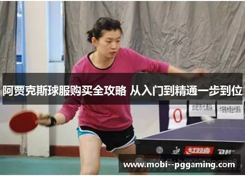 阿贾克斯球服购买全攻略 从入门到精通一步到位 阿贾克斯球服购买全攻略 从入门到精通一步到位