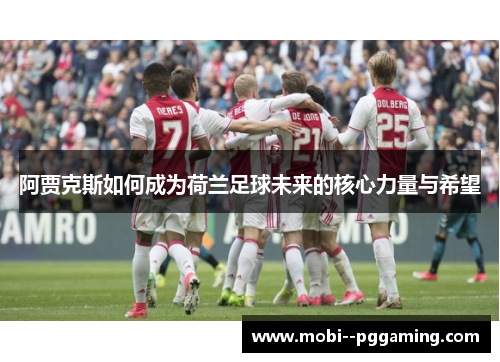 阿贾克斯如何成为荷兰足球未来的核心力量与希望 阿贾克斯如何成为荷兰足球未来的核心力量与希望