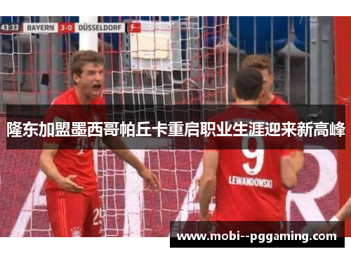 隆东加盟墨西哥帕丘卡重启职业生涯迎来新高峰