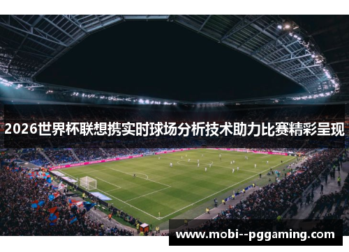 2026世界杯联想携实时球场分析技术助力比赛精彩呈现
