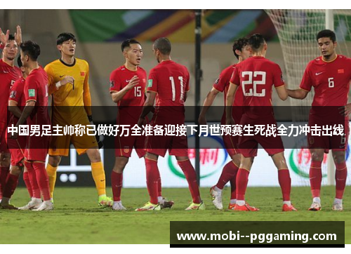 中国男足主帅称已做好万全准备迎接下月世预赛生死战全力冲击出线