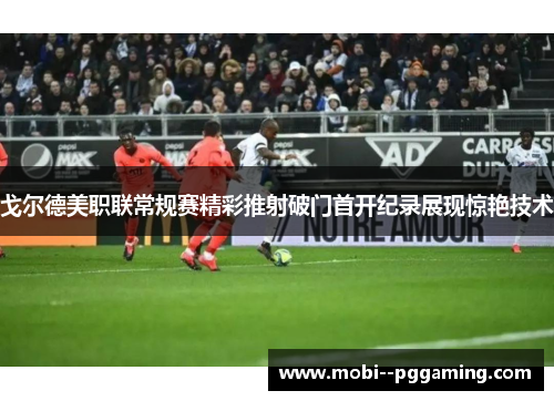 戈尔德美职联常规赛精彩推射破门首开纪录展现惊艳技术