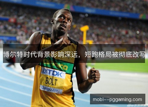 博尔特时代背景影响深远，短跑格局被彻底改写